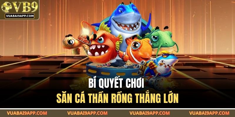 Bí quyết chơi săn cá thần rồng thắng lớn