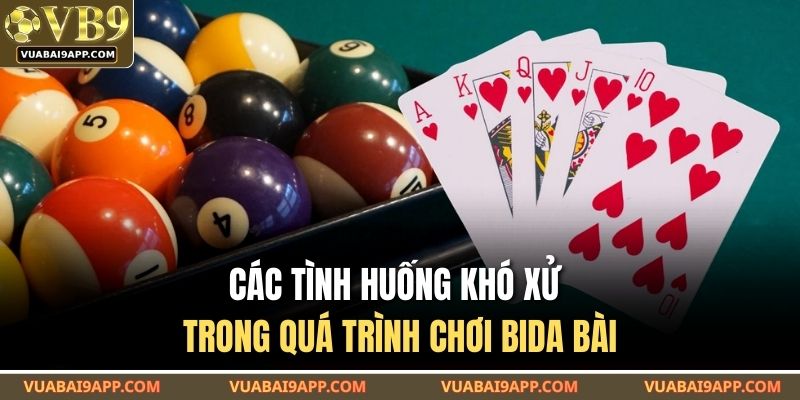 Các tình huống khó xử trong quá trình chơi bida bài