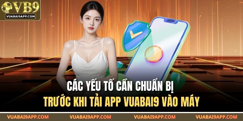 Các yếu tố cần chuẩn bị trước khi tải app VUABAI9 vào máy