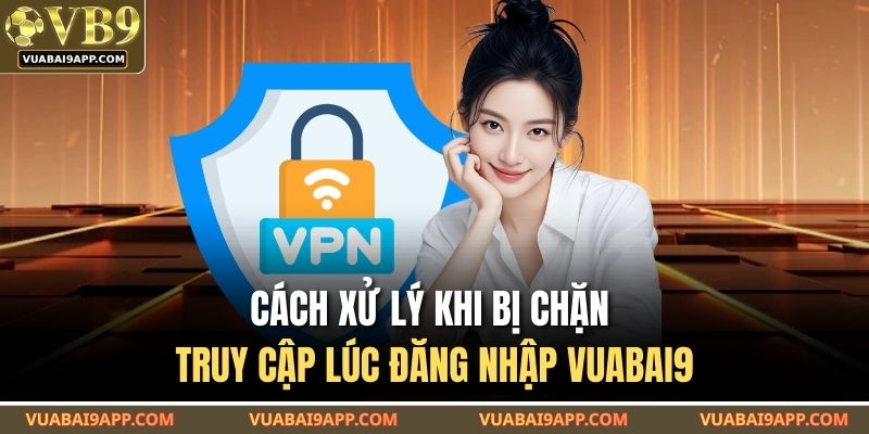 Cách xử lý khi bị chặn truy cập lúc đăng nhập VUABAI9