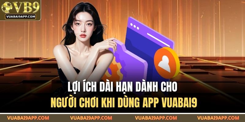 Lợi ích dài hạn dành cho người chơi khi dùng app VUABAI9
