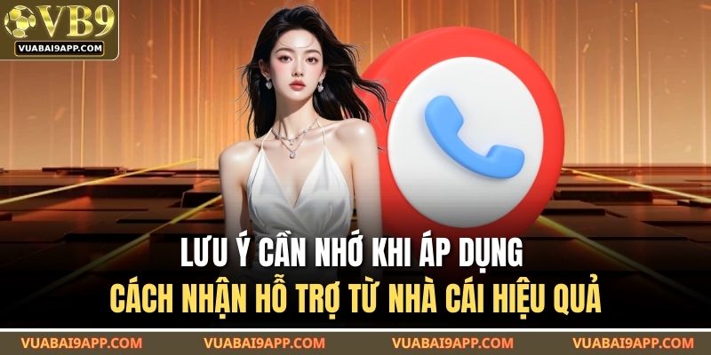 Lưu ý cần nhớ khi áp dụng cách nhận hỗ trợ từ nhà cái hiệu quả
