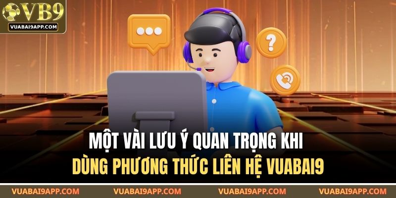 Một vài lưu ý quan trọng khi dùng phương thức liên hệ VUABAI9