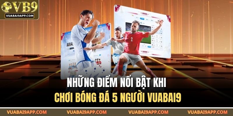 Những điểm nổi bật khi chơi bóng đá 5 người VUABAI9
