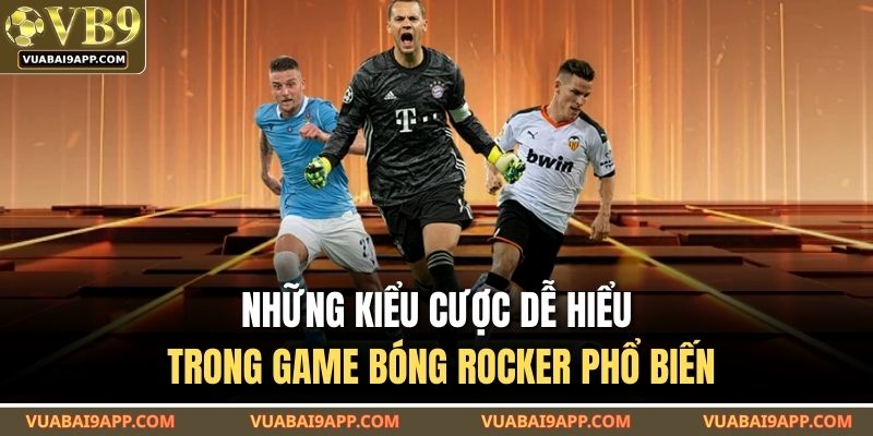 Những kiểu cược dễ hiểu trong game bóng rocker phổ biến