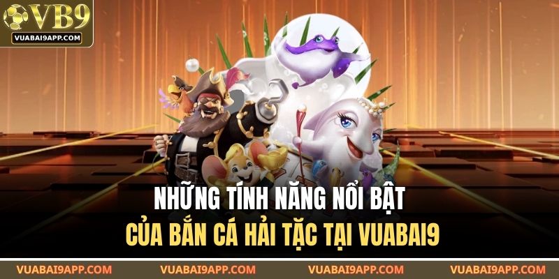 Những tính năng nổi bật của bắn cá Hải Tặc tại VUABAI9