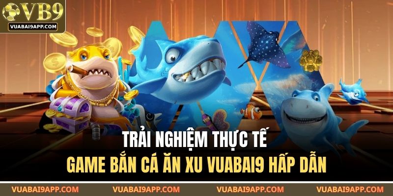Trải nghiệm thực tế game bắn cá ăn xu VUABAI9 hấp dẫn